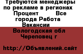 Требуются менеджеры по рекламе в регионах › Процент ­ 50 - Все города Работа » Вакансии   . Вологодская обл.,Череповец г.